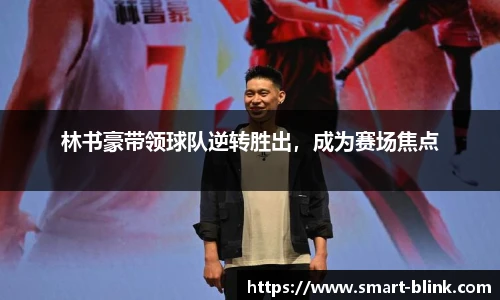 林书豪带领球队逆转胜出，成为赛场焦点