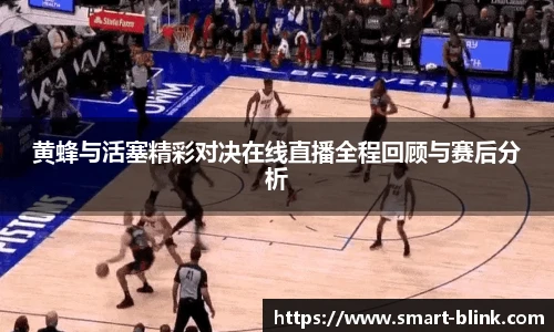 黄蜂与活塞精彩对决在线直播全程回顾与赛后分析
