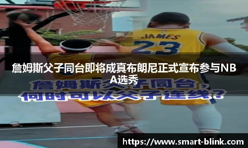 詹姆斯父子同台即将成真布朗尼正式宣布参与NBA选秀