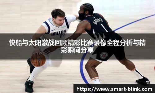 快船与太阳激战回顾精彩比赛录像全程分析与精彩瞬间分享