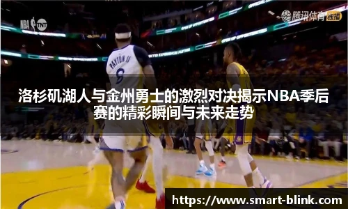 洛杉矶湖人与金州勇士的激烈对决揭示NBA季后赛的精彩瞬间与未来走势