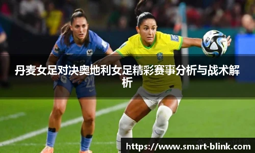 丹麦女足对决奥地利女足精彩赛事分析与战术解析