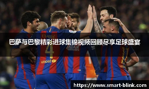 巴萨与巴黎精彩进球集锦视频回顾尽享足球盛宴