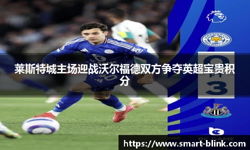 莱斯特城主场迎战沃尔福德双方争夺英超宝贵积分