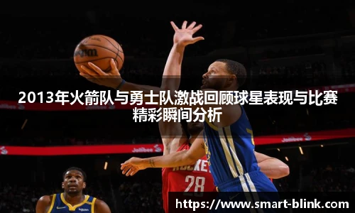 2013年火箭队与勇士队激战回顾球星表现与比赛精彩瞬间分析