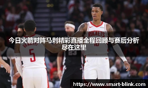 今日火箭对阵马刺精彩直播全程回顾与赛后分析尽在这里
