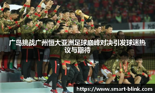 广岛挑战广州恒大亚洲足球巅峰对决引发球迷热议与期待