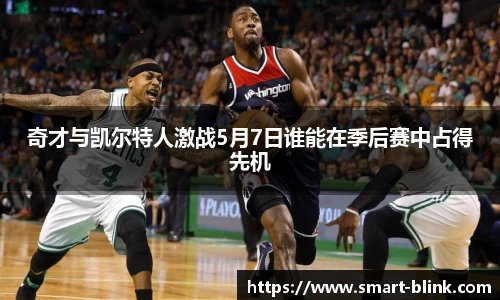 奇才与凯尔特人激战5月7日谁能在季后赛中占得先机