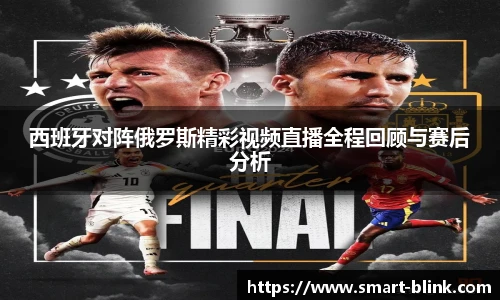 西班牙对阵俄罗斯精彩视频直播全程回顾与赛后分析